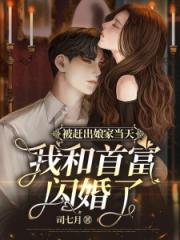 被赶出娘家当天,我和首富闪婚了全文免费阅读