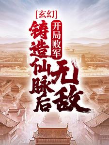 玄幻:开局败军,铸造仙脉后无敌全文免费阅读