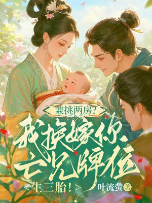 兼挑两房?我换嫁你亡兄牌位生三胎!全文免费阅读