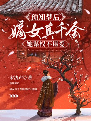 预知梦后,嫡女真千金她谋权不谋爱全文免费阅读