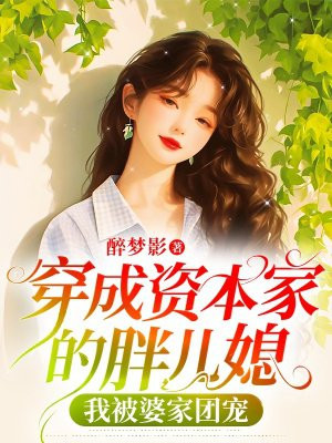 穿成资本家的胖儿媳,我被婆家团宠全文免费阅读