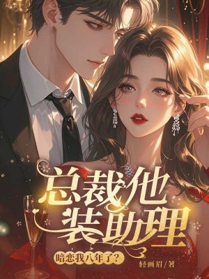 总裁他装助理,暗恋我八年了全文免费阅读