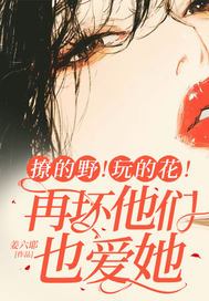 撩的野!玩的花!再坏他们也爱她全文免费阅读