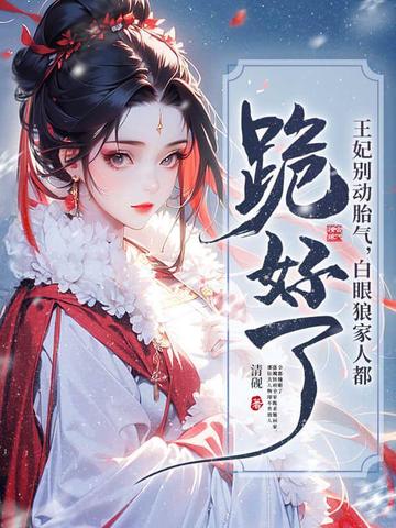 王妃别动胎气,白眼狼家人都跪好了全文免费阅读