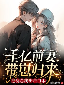 千亿前妻带崽归来,把沈总踢出户口本全文免费阅读