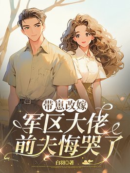带崽改嫁军区大佬,前夫悔哭了全文免费阅读