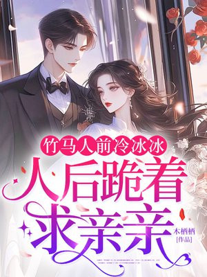 竹马人前冷冰冰,人后跪着求亲亲全文免费阅读