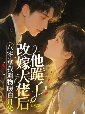 八零:拿我遗物暖白月光,改嫁大佬后他跪了全文免费阅读