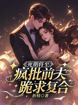 死期将至,疯批前夫跪求复合全文免费阅读