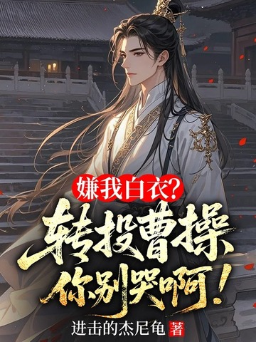 嫌我白衣?转投曹操你别哭啊!全文免费阅读