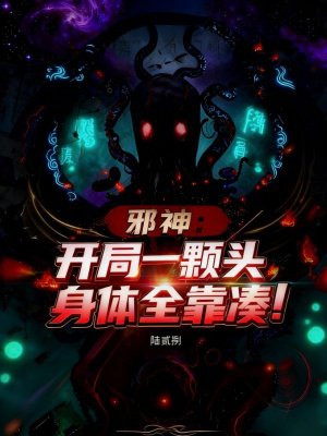 邪神:开局一颗头,身体全靠凑!全文免费阅读