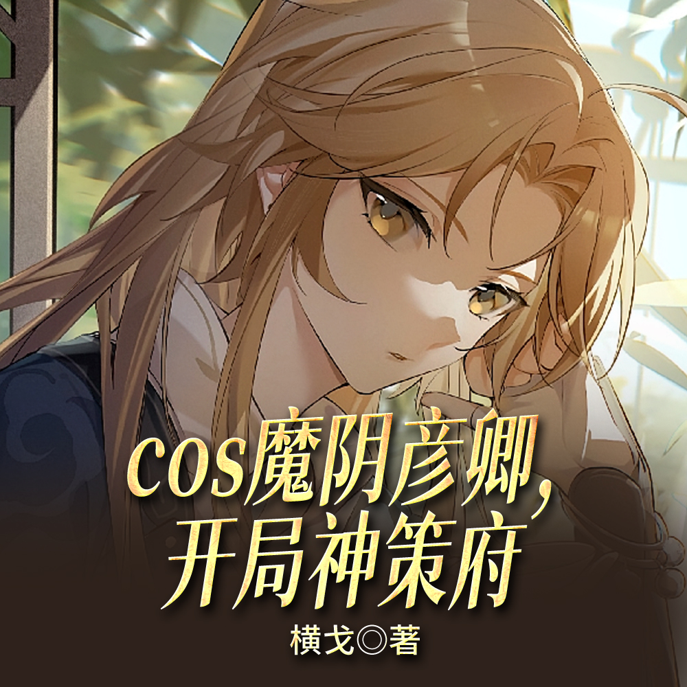 cos魔阴彦卿,开局神策府全文免费阅读