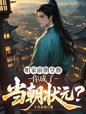 咱家前朝皇族,你成了当朝状元?全文免费阅读