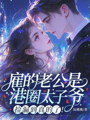 雇的老公是港圈太子爷!捡漏到真的了!全文免费阅读