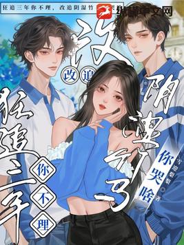 狂追三年你不理,改追阴湿竹马你哭啥全文免费阅读