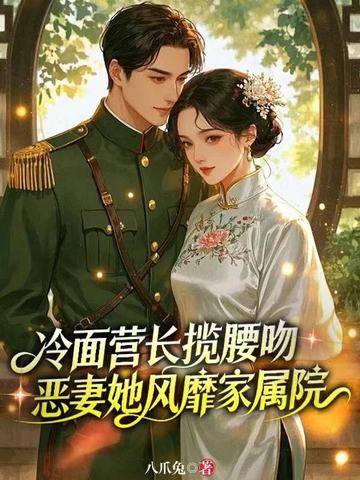冷面营长揽腰吻,恶妻她风靡家属院全文免费阅读