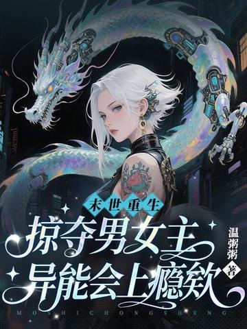 末世重生,掠夺男女主异能会上瘾欸全文免费阅读