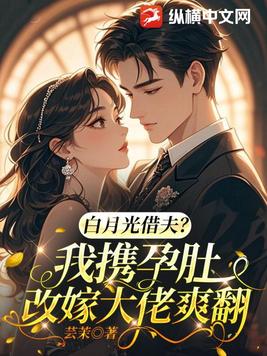白月光借夫?我携孕肚改嫁大佬爽翻全文免费阅读