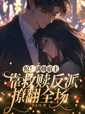 惊!满级宿主靠救赎反派撩翻全场全文免费阅读