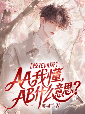 校花同居:AA我懂,AB什么意思?全文免费阅读