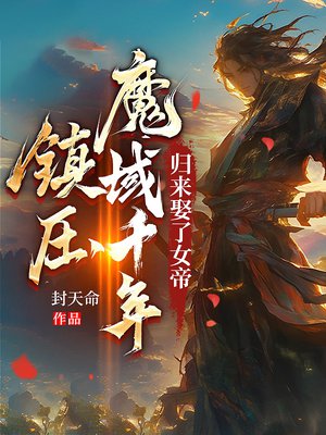 镇压魔域千年,归来娶了女帝全文免费阅读