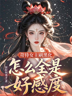 苛待女主刷黑化,怎么全是好感度?全文免费阅读