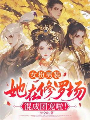 女扮男装,她在修罗场混成团宠啦!全文免费阅读