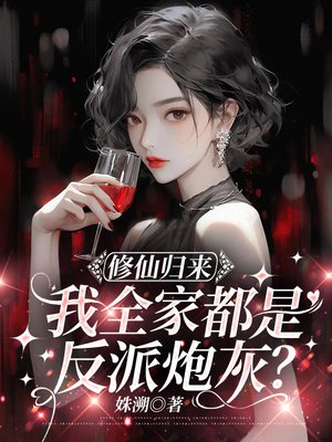 修仙归来,我全家都是反派炮灰?全文免费阅读