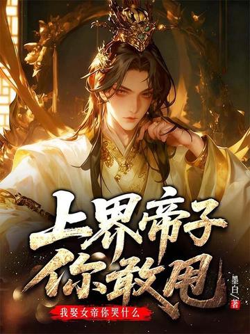 上界帝子你敢甩,我娶女帝你哭什么?全文免费阅读