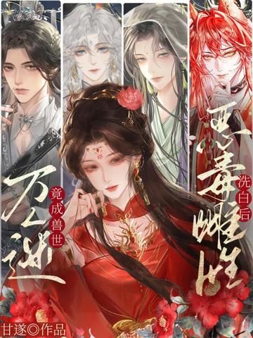 恶毒雌性洗白后,竟成兽世万人迷!全文免费阅读