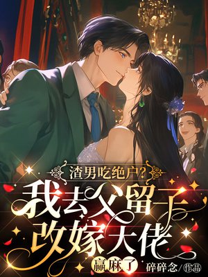 渣男吃绝户?我去父留子改嫁大佬赢麻了全文免费阅读
