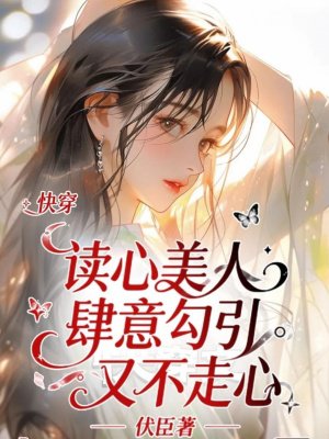 快穿:读心美人肆意勾引又不走心全文免费阅读
