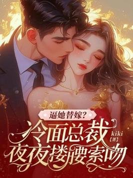 逼她替嫁?冷面总裁夜夜搂腰索吻全文免费阅读