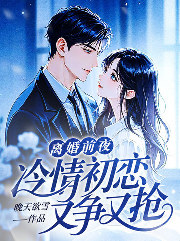 离婚前夜,冷情初恋又争又抢全文免费阅读