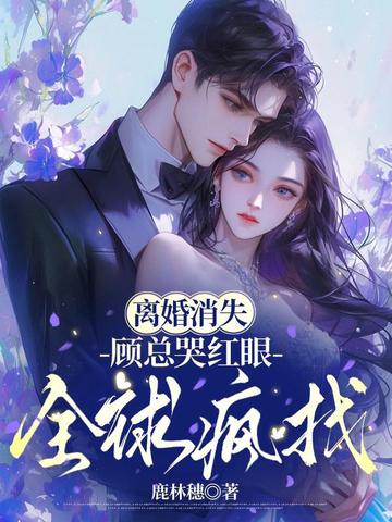 离婚消失,顾总哭红眼全球疯找全文免费阅读