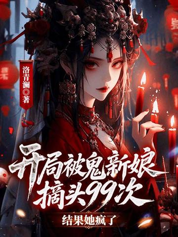 开局被鬼新娘摘头99次,结果她疯了?全文免费阅读