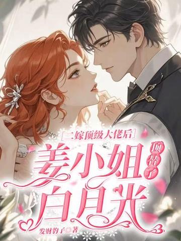二嫁顶级大佬后,姜小姐顶替了白月光全文免费阅读